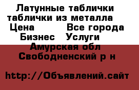 Латунные таблички: таблички из металла.  › Цена ­ 700 - Все города Бизнес » Услуги   . Амурская обл.,Свободненский р-н